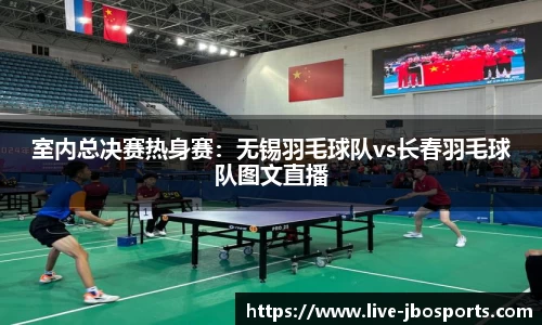 室内总决赛热身赛：无锡羽毛球队vs长春羽毛球队图文直播